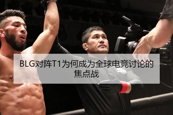 BLG对阵T1为何成为全球电竞讨论的焦点战